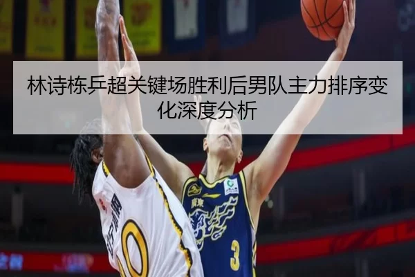 林诗栋乒超关键场胜利后男队主力排序变化深度分析