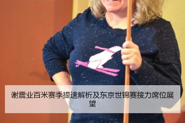 谢震业百米赛季提速解析及东京世锦赛接力席位展望 | ob88.com.cn